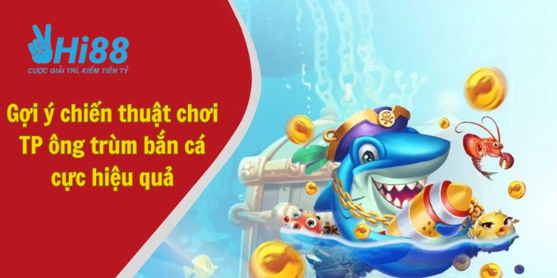 Gợi ý các chiến thuật chơi TP ông trùm bắn cá